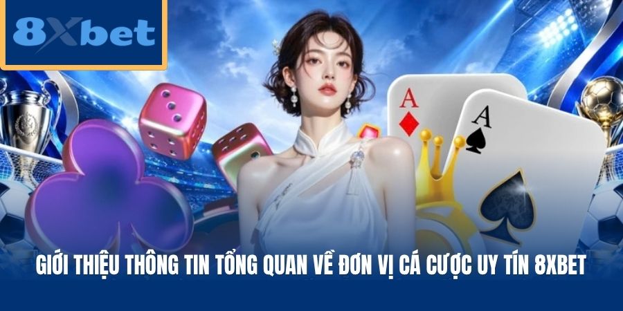 Giới thiệu thông tin tổng quan về đơn vị cá cược uy tín 8XBET