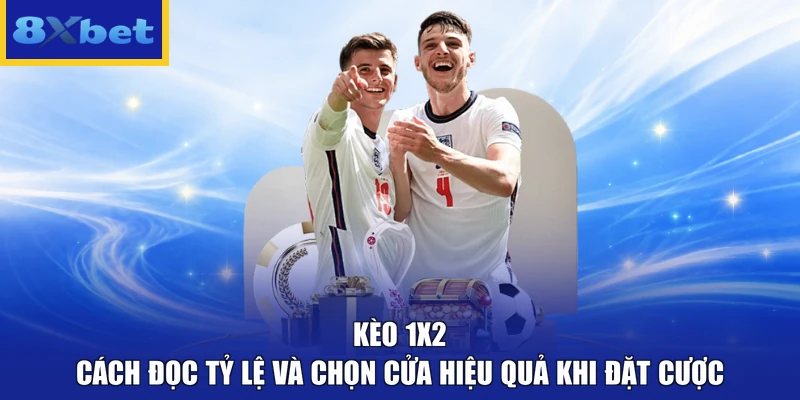 Kèo 1x2 - Cách Đọc Tỷ Lệ Và Chọn Cửa Hiệu Quả Khi Đặt Cược