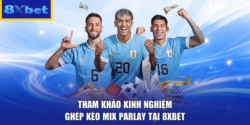 Tham khảo kinh nghiệm ghép kèo Mix Parlay tại 8XBET