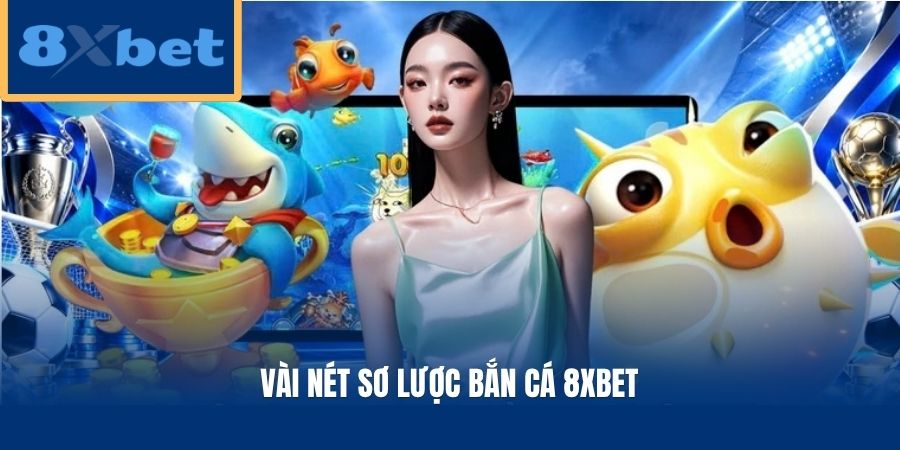Vài nét sơ lược bắn cá 8xbet